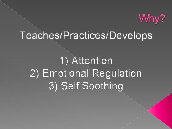 Why? Teaches/Practices/Develops 1) Attention 2) Emotional Regulation 3) Self Soothing 