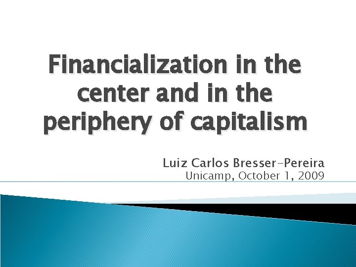 Financialization in the center and in the periphery of capitalism Luiz Carlos Bresser-Pereira Unicamp,