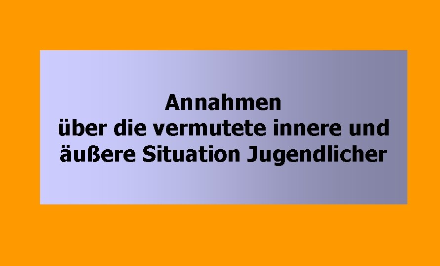 Annahmen über die vermutete innere und äußere Situation Jugendlicher 