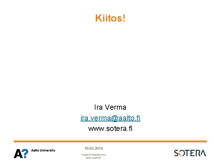 Kiitos! Ira Verma ira. verma@aalto. fi www. sotera. fi 19. 02. 2016 Kaupunkiakatemia aamukahvit Kiitos! Ira Verma ira. verma@aalto. fi www. sotera. fi 19. 02. 2016 Kaupunkiakatemia aamukahvit