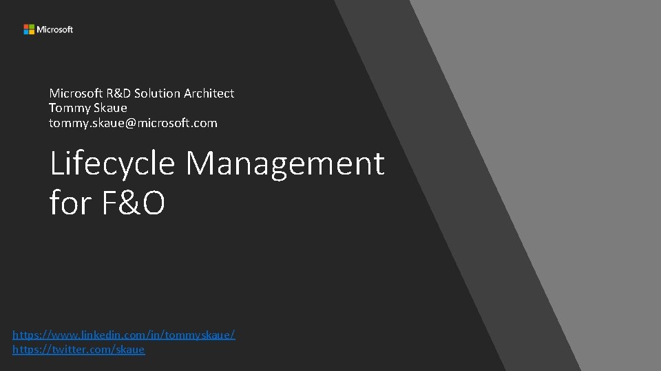 Microsoft R&D Solution Architect Tommy Skaue tommy. skaue@microsoft. com Lifecycle Management for F&O https: