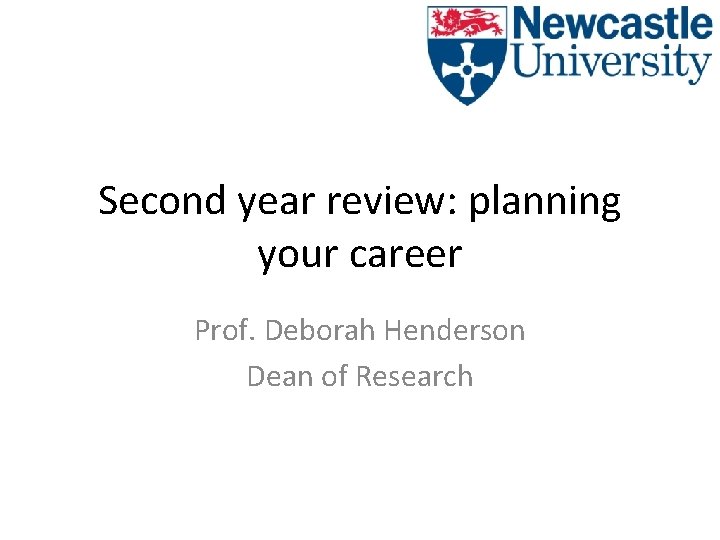 Second year review: planning your career Prof. Deborah Henderson Dean of Research 