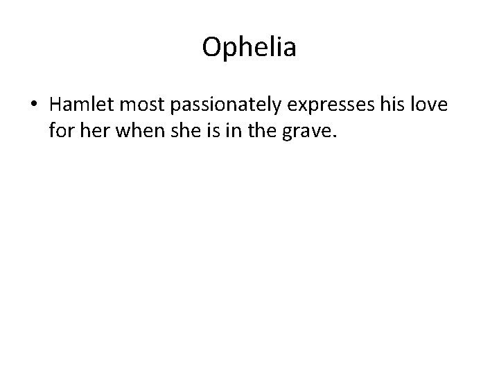 Ophelia • Hamlet most passionately expresses his love for her when she is in