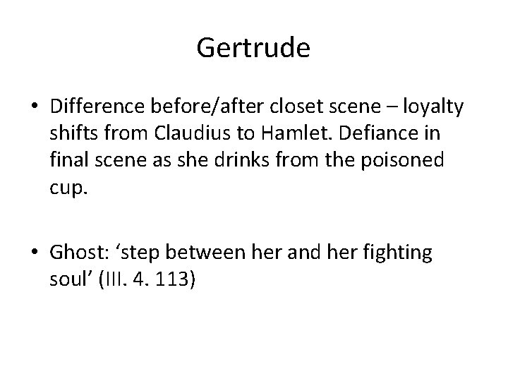 Gertrude • Difference before/after closet scene – loyalty shifts from Claudius to Hamlet. Defiance