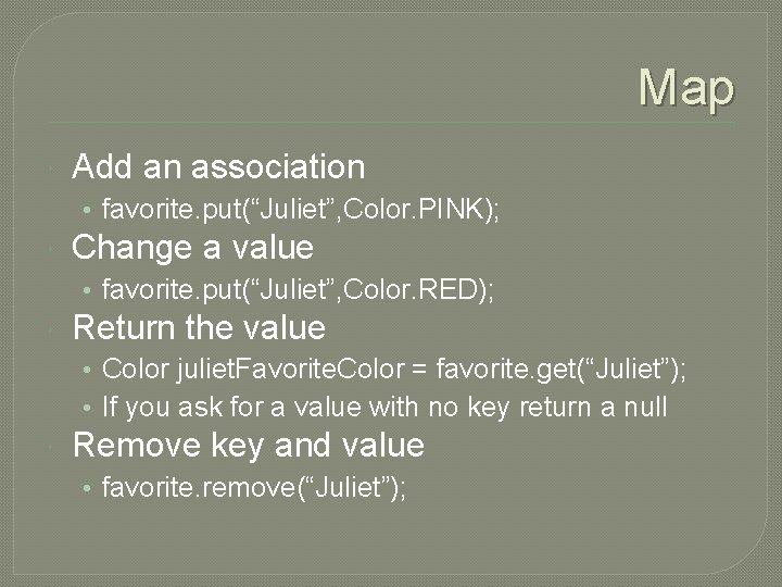 Map Add an association • favorite. put(“Juliet”, Color. PINK); Change a value • favorite.