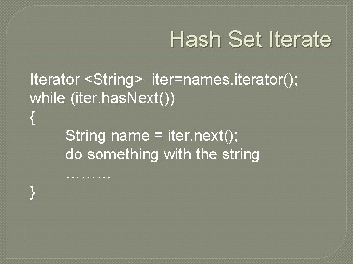 Hash Set Iterate Iterator <String> iter=names. iterator(); while (iter. has. Next()) { String name