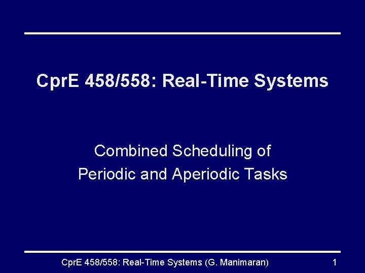 Cpr. E 458/558: Real-Time Systems Combined Scheduling of Periodic and Aperiodic Tasks Cpr. E