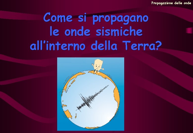 Propagazione delle onde Come si propagano le onde sismiche all’interno della Terra? 