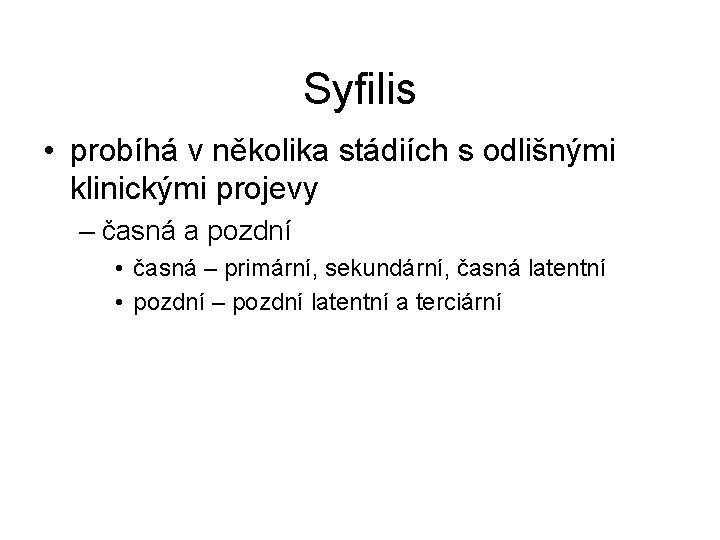 Syfilis • probíhá v několika stádiích s odlišnými klinickými projevy – časná a pozdní