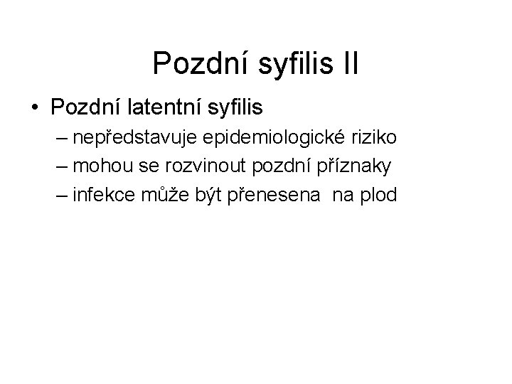 Pozdní syfilis II • Pozdní latentní syfilis – nepředstavuje epidemiologické riziko – mohou se