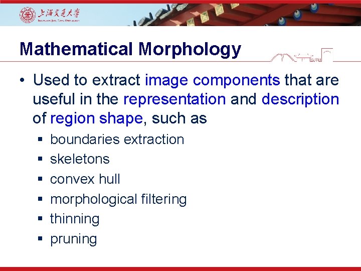Mathematical Morphology • Used to extract image components that are useful in the representation