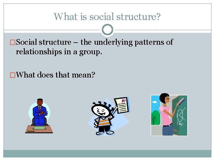 What is social structure? �Social structure – the underlying patterns of relationships in a