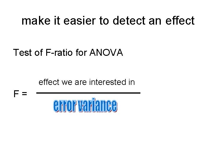 make it easier to detect an effect Test of F-ratio for ANOVA effect we