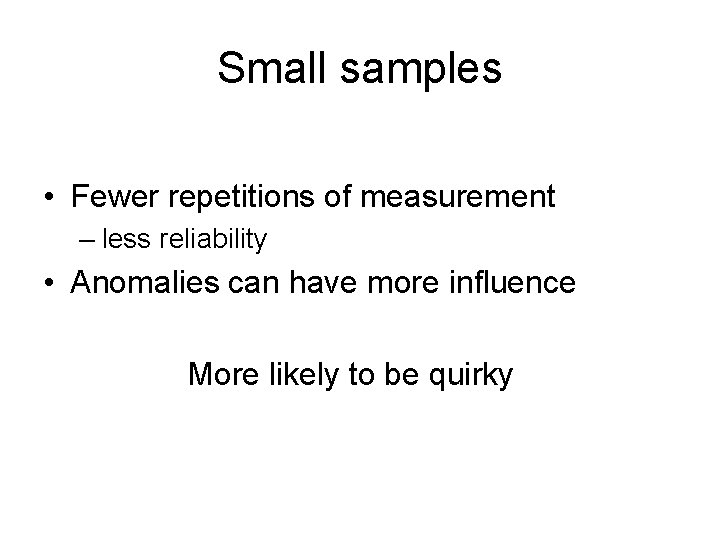 Small samples • Fewer repetitions of measurement – less reliability • Anomalies can have