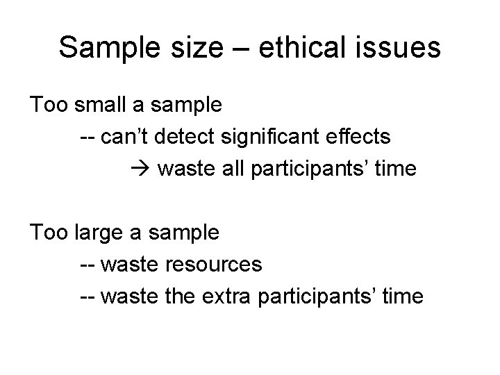 Sample size – ethical issues Too small a sample -- can’t detect significant effects