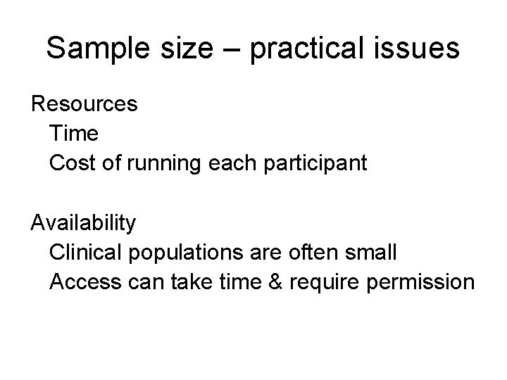 Sample size – practical issues Resources Time Cost of running each participant Availability Clinical