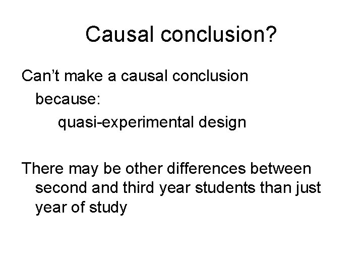 Causal conclusion? Can’t make a causal conclusion because: quasi-experimental design There may be other