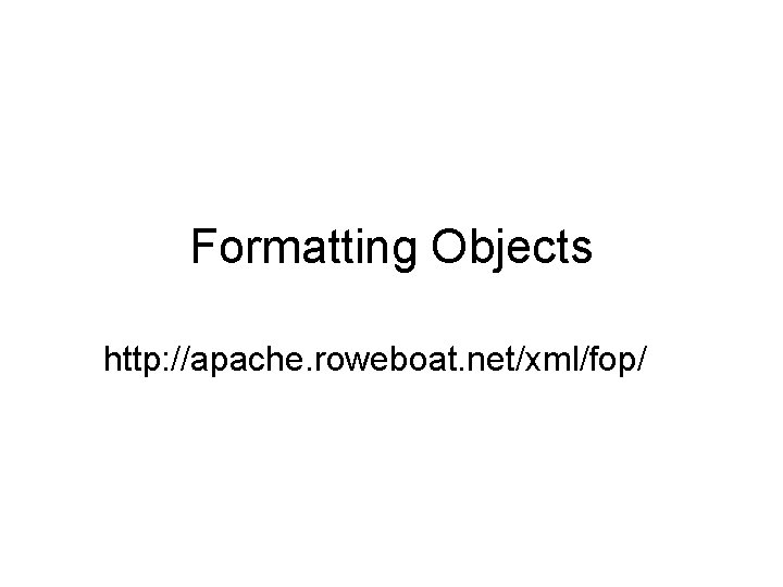 Formatting Objects http: //apache. roweboat. net/xml/fop/ 