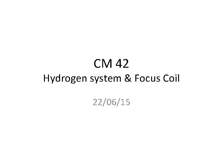 CM 42 Hydrogen system & Focus Coil 22/06/15 