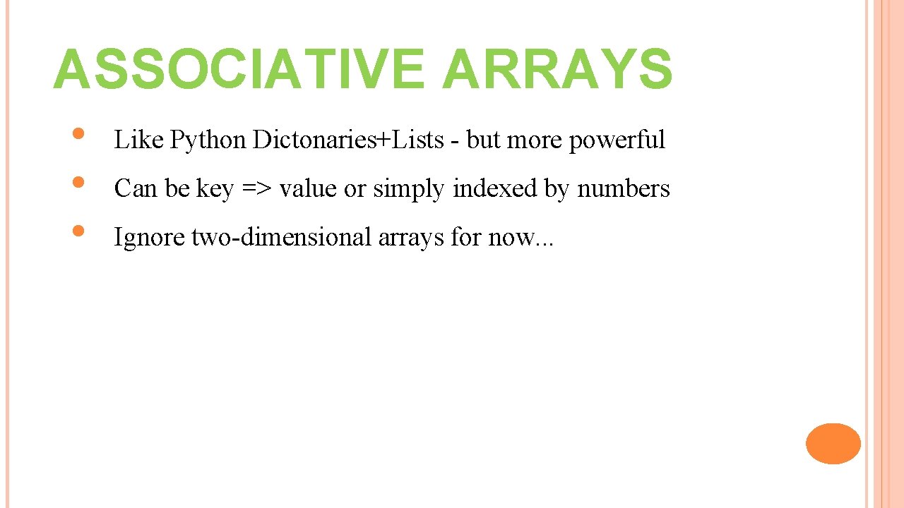 ASSOCIATIVE ARRAYS • • • Like Python Dictonaries+Lists - but more powerful Can be