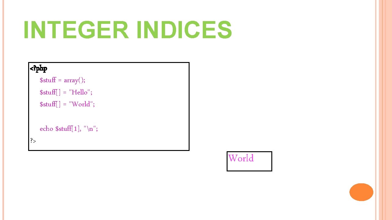 INTEGER INDICES <? php $stuff = array(); $stuff[] = "Hello"; $stuff[] = "World"; ?