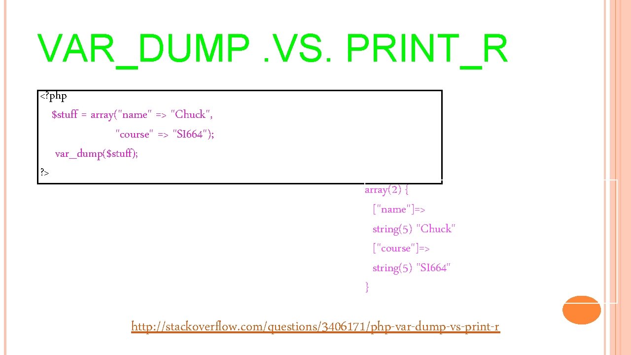 VAR_DUMP. VS. PRINT_R <? php $stuff = array("name" => "Chuck", "course" => "SI 664");