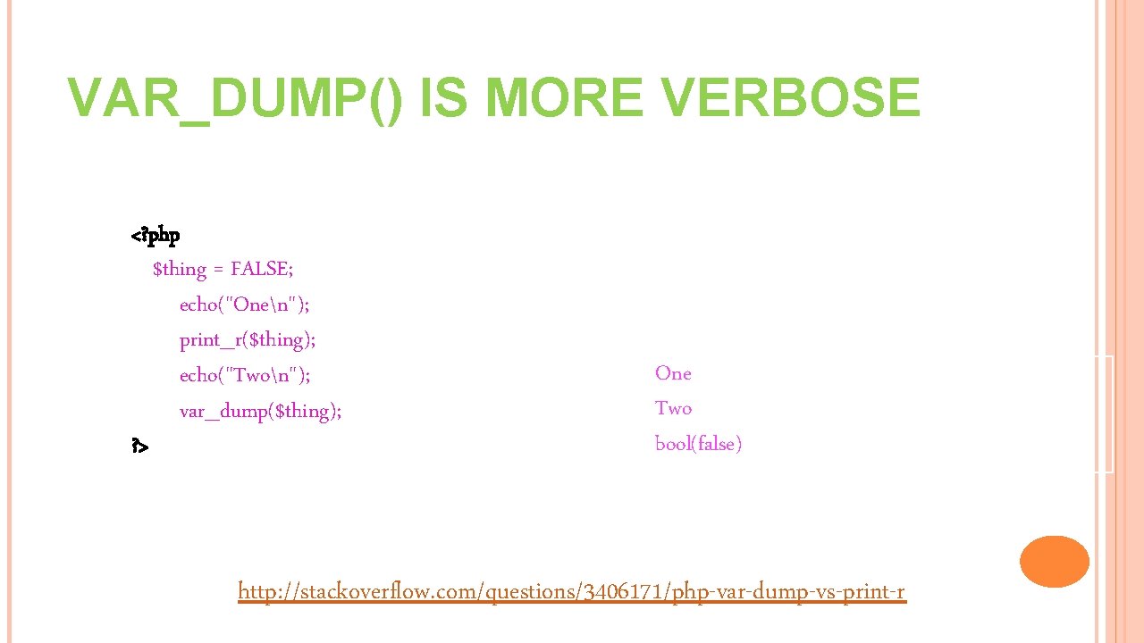 VAR_DUMP() IS MORE VERBOSE <? php $thing = FALSE; echo("Onen"); print_r($thing); echo("Twon"); var_dump($thing); ?