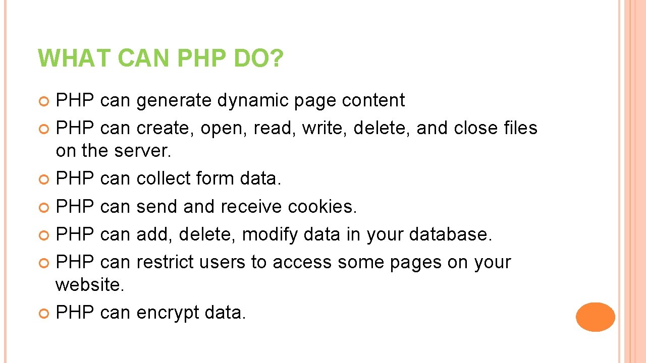 WHAT CAN PHP DO? PHP can generate dynamic page content PHP can create, open,