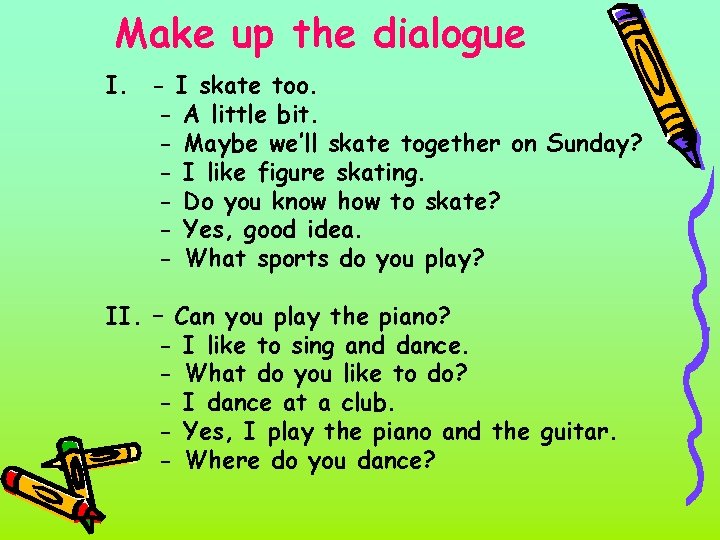 Make up the dialogue I. - I skate too. - A little bit. -