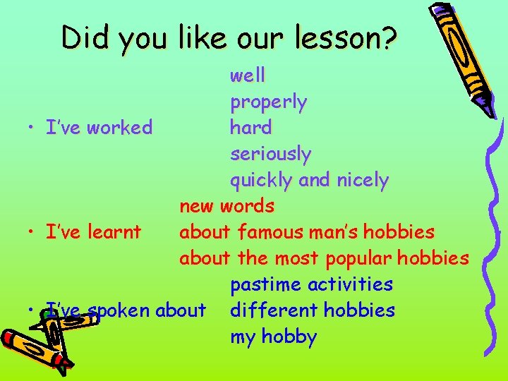 Did you like our lesson? well properly • I’ve worked hard seriously quickly and