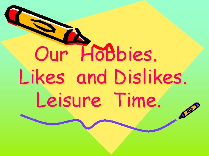 Our Hobbies. Likes and Dislikes. Leisure Time. 