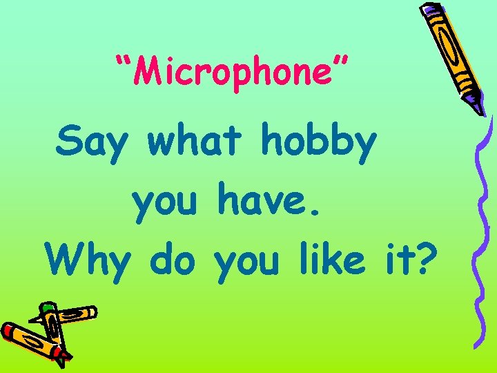 “Microphone” Say what hobby you have. Why do you like it? 