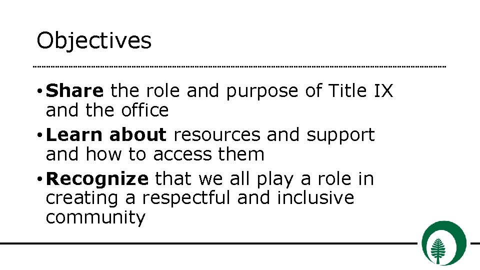 Objectives • Share the role and purpose of Title IX and the office •