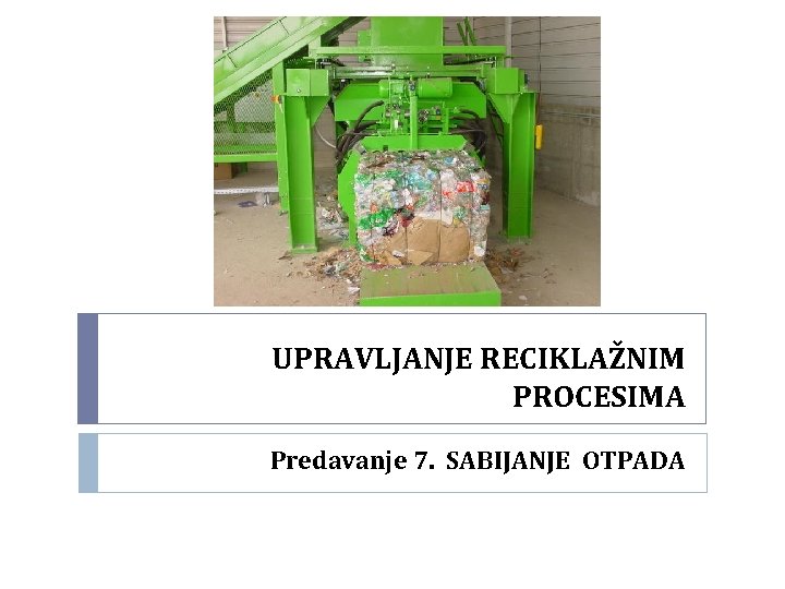 UPRAVLJANJE RECIKLAŽNIM PROCESIMA Predavanje 7. SABIJANJE OTPADA 