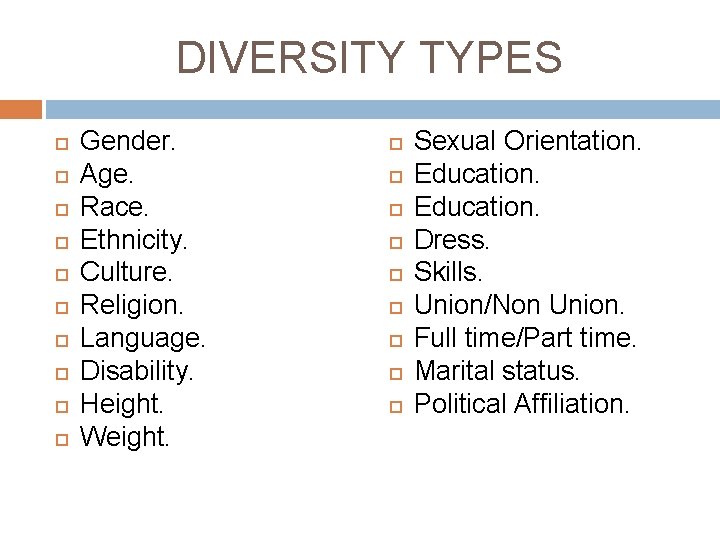 DIVERSITY TYPES Gender. Age. Race. Ethnicity. Culture. Religion. Language. Disability. Height. Weight. Sexual Orientation.