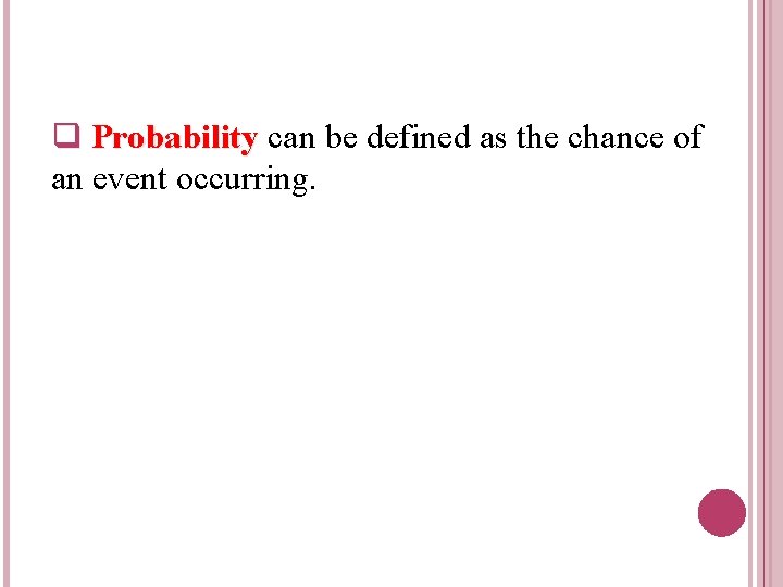 q Probability can be defined as the chance of an event occurring. 