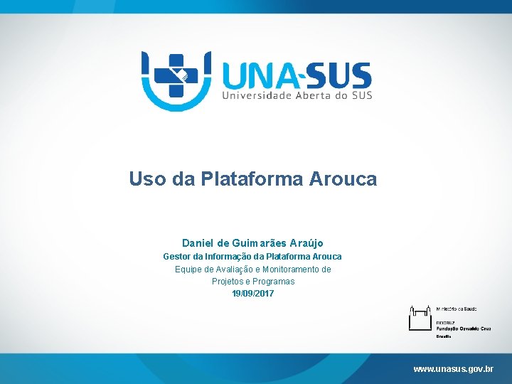 Uso da Plataforma Arouca Daniel de Guimarães Araújo Gestor da Informação da Plataforma Arouca