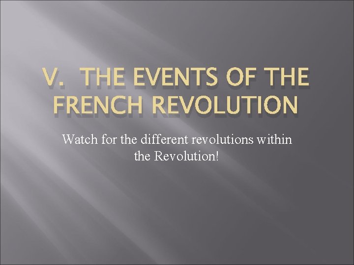 V. THE EVENTS OF THE FRENCH REVOLUTION Watch for the different revolutions within the