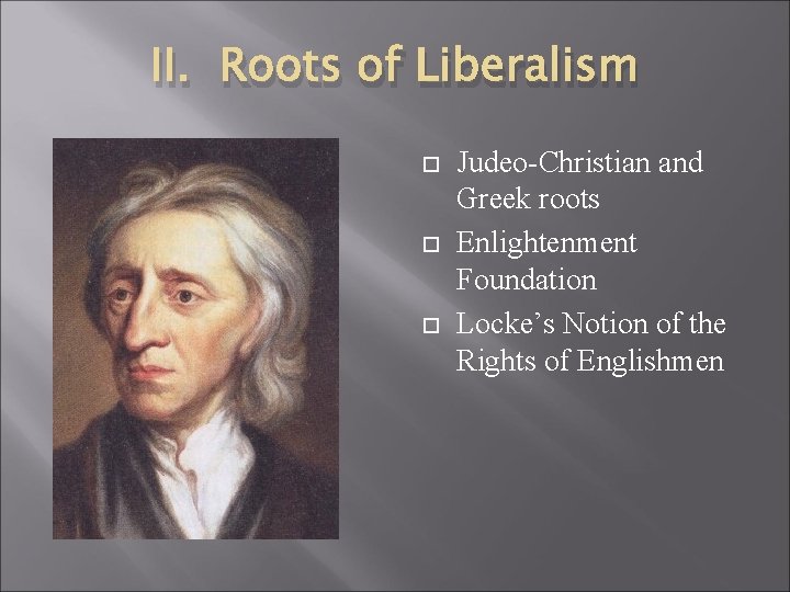 II. Roots of Liberalism Judeo-Christian and Greek roots Enlightenment Foundation Locke’s Notion of the