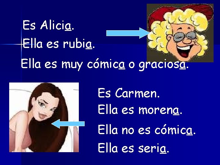 Es Alicia. Ella es rubia. Ella es muy cómica o graciosa. Es Carmen. Ella