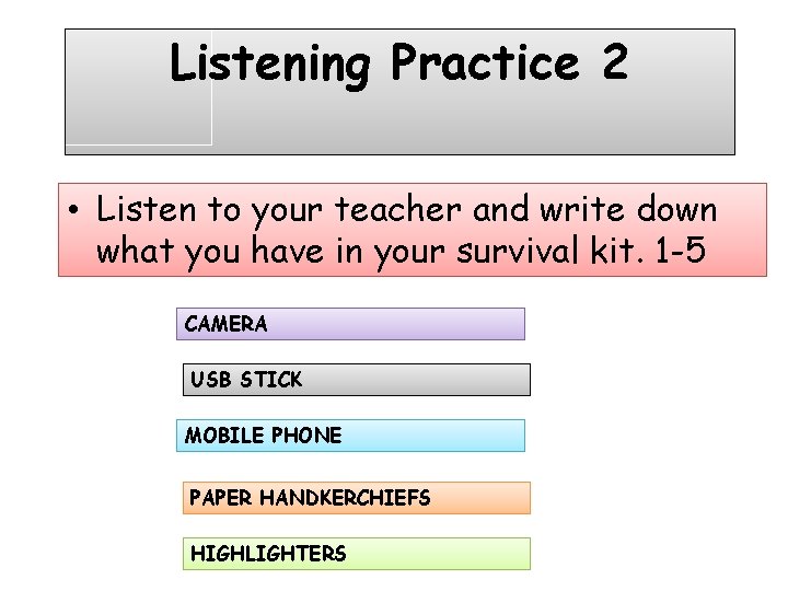 Listening Practice 2 • Listen to your teacher and write down what you have Listening Practice 2 • Listen to your teacher and write down what you have