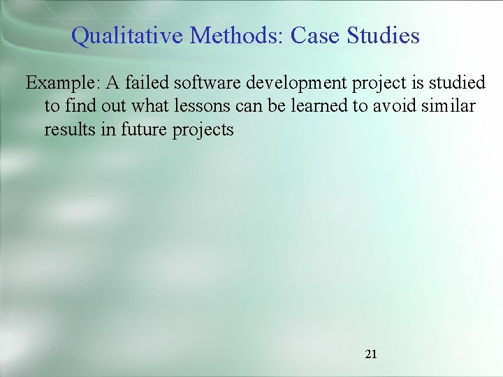 Qualitative Methods: Case Studies Example: A failed software development project is studied to find