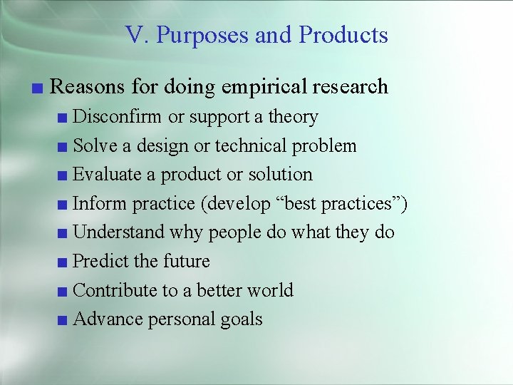 V. Purposes and Products ■ Reasons for doing empirical research ■ Disconfirm or support