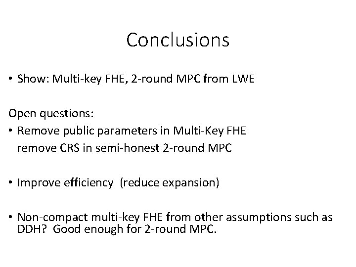 Conclusions • Show: Multi-key FHE, 2 -round MPC from LWE Open questions: • Remove