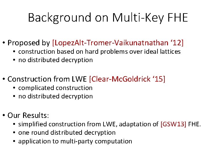 Background on Multi-Key FHE • Proposed by [Lopez. Alt-Tromer-Vaikunatnathan ‘ 12] • construction based