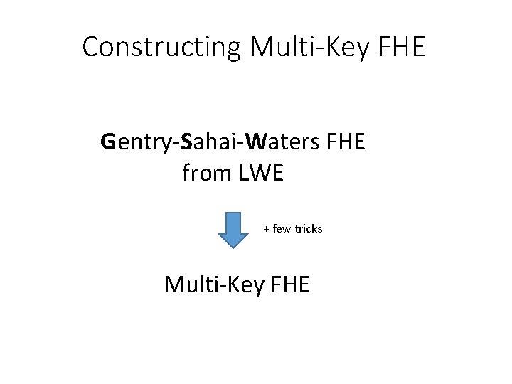 Constructing Multi-Key FHE Gentry-Sahai-Waters FHE from LWE + few tricks Multi-Key FHE 