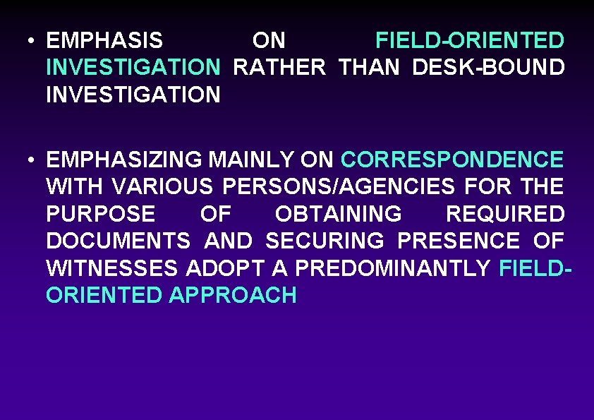  • EMPHASIS ON FIELD-ORIENTED INVESTIGATION RATHER THAN DESK-BOUND INVESTIGATION • EMPHASIZING MAINLY ON