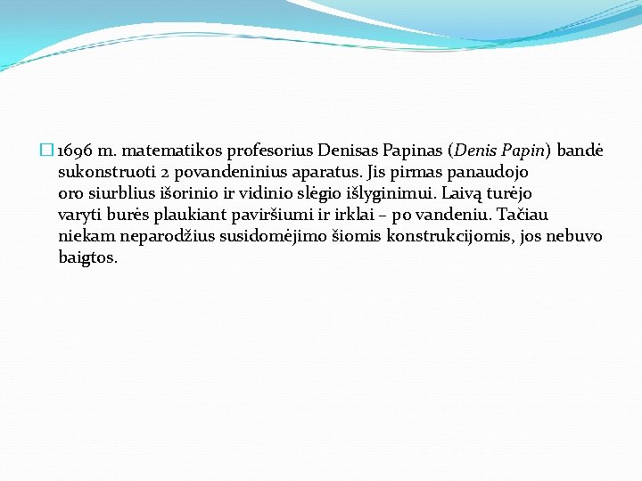 � 1696 m. matematikos profesorius Denisas Papinas (Denis Papin) bandė sukonstruoti 2 povandeninius aparatus.