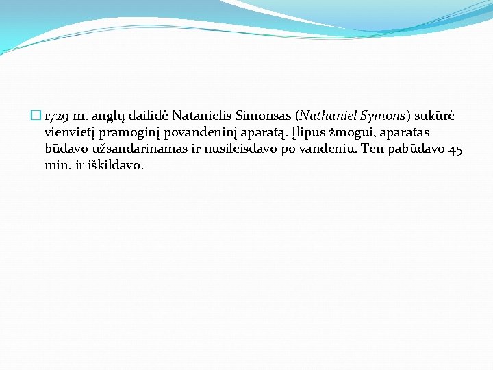 � 1729 m. anglų dailidė Natanielis Simonsas (Nathaniel Symons) sukūrė vienvietį pramoginį povandeninį aparatą.