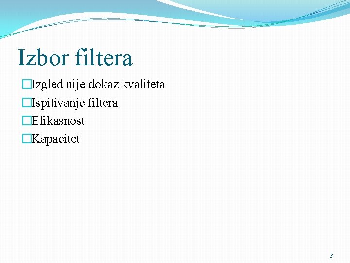 Izbor filtera �Izgled nije dokaz kvaliteta �Ispitivanje filtera �Efikasnost �Kapacitet 3 